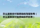 怎么更換支付寶綁定的淘寶賬號(hào)（怎么更換支付寶綁定的手機(jī)號(hào)）
