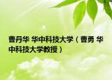 曹丹華 華中科技大學(xué)（曹勇 華中科技大學(xué)教授）