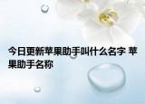 今日更新蘋果助手叫什么名字 蘋果助手名稱