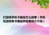 打游戲手機卡屏是怎么回事（手機玩游戲老卡屏是咋回事簡介介紹）
