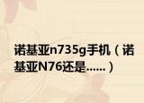 諾基亞n735g手機(jī)（諾基亞N76還是......）