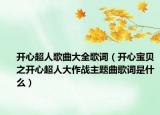 開心超人歌曲大全歌詞（開心寶貝之開心超人大作戰(zhàn)主題曲歌詞是什么）