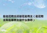 是名花有主還是花名有主（名花有主和名草有主是什么意思）