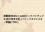 求翻譯[Maho（sub][ピンクパイナップル]炎の孕ませ乳（パイ）ドルマイスター學(xué)園Z THE）