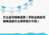 什么是可視電話費(fèi)（手機(jī)業(yè)務(wù)的可視電話是什么意思簡介介紹）