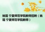 姚瑤 寧夏師范學院教師招聘（姚瑤 寧夏師范學院教師）