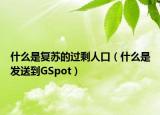 什么是復(fù)蘇的過剩人口（什么是發(fā)送到GSpot）