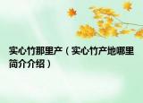 實心竹那里產(chǎn)（實心竹產(chǎn)地哪里簡介介紹）