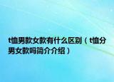 t恤男款女款有什么區(qū)別（t恤分男女款嗎簡介介紹）