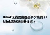 lblink無(wú)線路由器是多少兆的（lblink無(wú)線路由器設(shè)置）