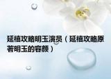 延禧攻略明玉演員（延禧攻略原著明玉的容顏）