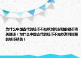 為什么中國(guó)古代的錢(qián)幣不如歐洲同時(shí)期的銀幣精美翻譯（為什么中國(guó)古代的錢(qián)幣不如歐洲同時(shí)期的銀幣精美）