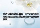 奧適寶海外旗艦店真假（問個(gè)比較實(shí)際的問題怎么去鑒別買到的奧適寶產(chǎn)品是真是假呢）
