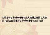 內(nèi)蒙古鄂爾多斯市準(zhǔn)格爾旗大路新區(qū)郵編（大路鎮(zhèn) 內(nèi)蒙古自治區(qū)鄂爾多斯市準(zhǔn)格爾旗下轄鎮(zhèn)）