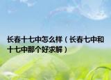 長春十七中怎么樣（長春七中和十七中那個好求解）