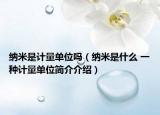 納米是計(jì)量單位嗎（納米是什么 一種計(jì)量單位簡介介紹）
