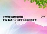 化學(xué)變化伴隨的現(xiàn)象有（                           
