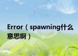 Error（spawning什么意思啊）