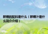 醪糟的配料是什么（醪糟汁是什么簡介介紹）