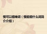 慢可以組啥詞（慢能組什么詞簡(jiǎn)介介紹）