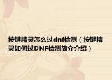 按鍵精靈怎么過dnf檢測(cè)（按鍵精靈如何過DNF檢測(cè)簡(jiǎn)介介紹）