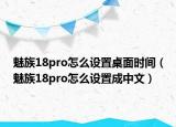 魅族18pro怎么設(shè)置桌面時(shí)間（魅族18pro怎么設(shè)置成中文）
