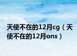 天使不在的12月cg（天使不在的12月ons）