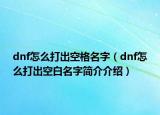 dnf怎么打出空格名字（dnf怎么打出空白名字簡(jiǎn)介介紹）