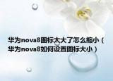 華為nova8圖標(biāo)太大了怎么縮?。ㄈA為nova8如何設(shè)置圖標(biāo)大小）