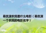 葛優(yōu)演農(nóng)民是什么電影（葛優(yōu)演一個(gè)農(nóng)民的電影名字）