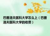 巴普洛夫醫(yī)科大學(xué)怎么上（巴普洛夫醫(yī)科大學(xué)的收費）