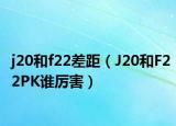 j20和f22差距（J20和F22PK誰厲害）