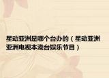 星動(dòng)亞洲是哪個(gè)臺(tái)辦的（星動(dòng)亞洲 亞洲電視本港臺(tái)娛樂(lè)節(jié)目）