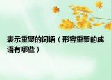 表示重聚的詞語(yǔ)（形容重聚的成語(yǔ)有哪些）