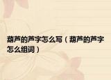 葫蘆的蘆字怎么寫（葫蘆的蘆字怎么組詞）