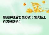酸洗除銹后怎么防銹（酸洗板工件怎樣防銹）