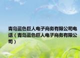 青島藍(lán)色巨人電子商務(wù)有限公司電話（青島藍(lán)色巨人電子商務(wù)有限公司）