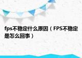 fps不穩(wěn)定什么原因（FPS不穩(wěn)定是怎么回事）