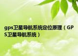 gps衛(wèi)星導(dǎo)航系統(tǒng)定位原理（GPS衛(wèi)星導(dǎo)航系統(tǒng)）
