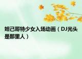 妲己哥特少女入場動畫（DJ光頭是那里人）