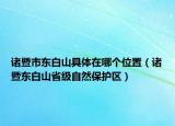 諸暨市東白山具體在哪個(gè)位置（諸暨東白山省級(jí)自然保護(hù)區(qū)）