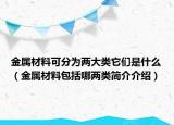 金屬材料可分為兩大類它們是什么（金屬材料包括哪兩類簡介介紹）