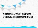 有的唯物主義者是不可知論者（不可知論者可以同時(shí)是唯物主義者）