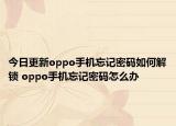 今日更新oppo手機忘記密碼如何解鎖 oppo手機忘記密碼怎么辦