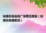 姑娘你真善良廣場舞完整版（姑娘你真美歌詞）