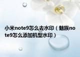 小米note9怎么去水?。茸錸ote9怎么添加機(jī)型水印）