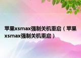 蘋(píng)果xsmax強(qiáng)制關(guān)機(jī)重啟（蘋(píng)果xsmax強(qiáng)制關(guān)機(jī)重啟）