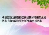 今日更新之前在微信開(kāi)過(guò)的討論組怎么找回來(lái) 在微信開(kāi)過(guò)的討論組怎么找回來(lái)