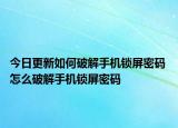 今日更新如何破解手機鎖屏密碼 怎么破解手機鎖屏密碼