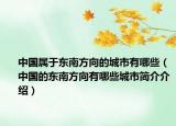 中國屬于東南方向的城市有哪些（中國的東南方向有哪些城市簡介介紹）